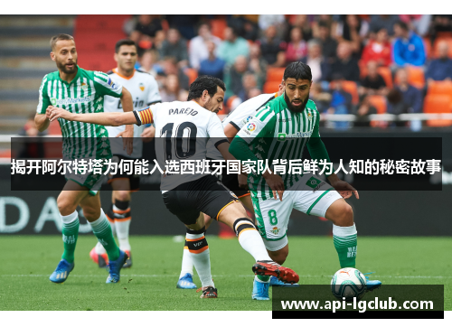 揭开阿尔特塔为何能入选西班牙国家队背后鲜为人知的秘密故事