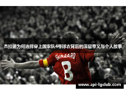 杰拉德为何选择穿上国家队4号球衣背后的深层意义与个人故事