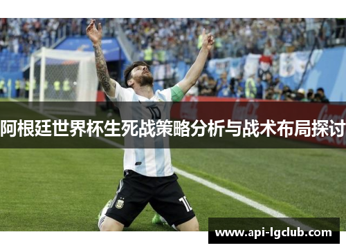 阿根廷世界杯生死战策略分析与战术布局探讨