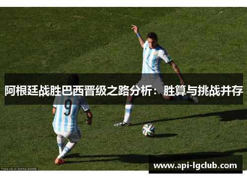 阿根廷战胜巴西晋级之路分析:胜算与挑战并存 阿根廷战胜巴西晋级之路分析:胜算与挑战并存