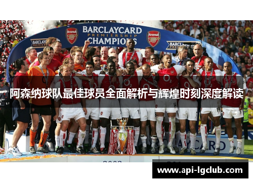 阿森纳球队最佳球员全面解析与辉煌时刻深度解读