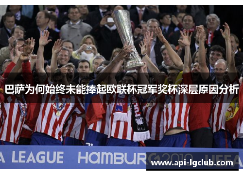巴萨为何始终未能捧起欧联杯冠军奖杯深层原因分析