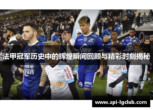 法甲冠军历史中的辉煌瞬间回顾与精彩时刻揭秘 法甲冠军历史中的辉煌瞬间回顾与精彩时刻揭秘