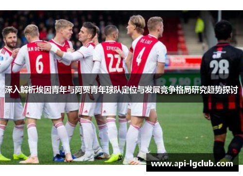 深入解析埃因青年与阿贾青年球队定位与发展竞争格局研究趋势探讨