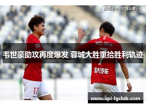 韦世豪助攻再度爆发 蓉城大胜重拾胜利轨迹