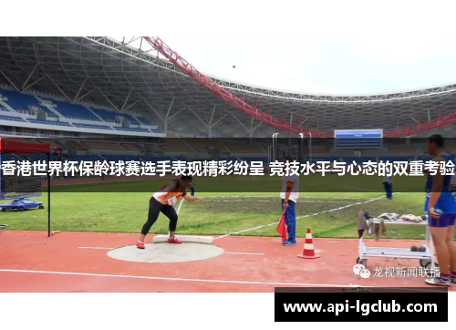 香港世界杯保龄球赛选手表现精彩纷呈 竞技水平与心态的双重考验