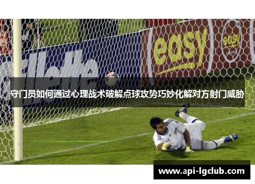 守门员如何通过心理战术破解点球攻势巧妙化解对方射门威胁