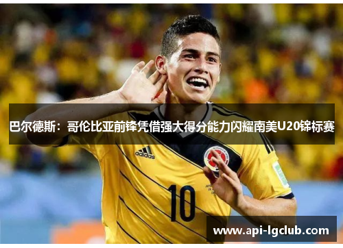巴尔德斯：哥伦比亚前锋凭借强大得分能力闪耀南美U20锦标赛