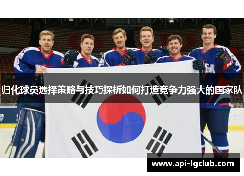 归化球员选择策略与技巧探析如何打造竞争力强大的国家队