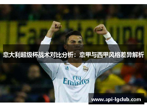 意大利超级杯战术对比分析:意甲与西甲风格差异解析 意大利超级杯战术对比分析:意甲与西甲风格差异解析