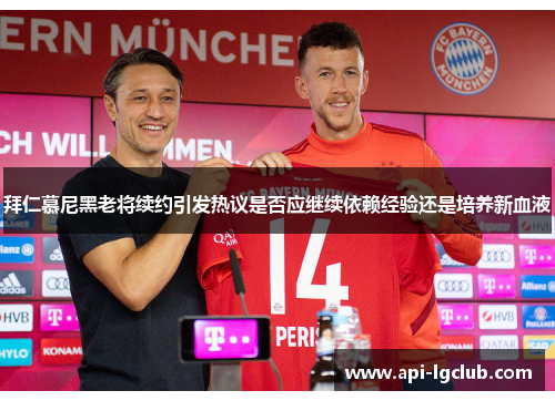 拜仁慕尼黑老将续约引发热议是否应继续依赖经验还是培养新血液 拜仁慕尼黑老将续约引发热议是否应继续依赖经验还是培养新血液