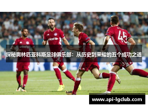 探秘奥林匹亚科斯足球俱乐部：从历史到荣耀的五个成功之道