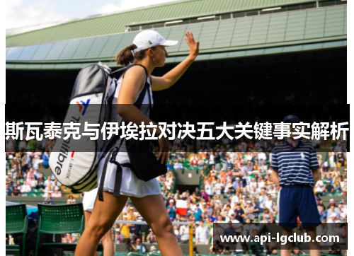 斯瓦泰克与伊埃拉对决五大关键事实解析 斯瓦泰克与伊埃拉对决五大关键事实解析