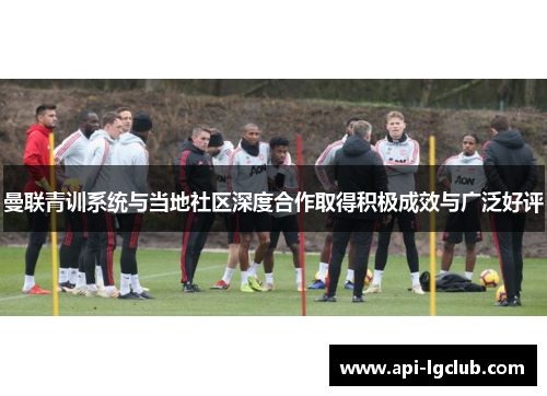 曼联青训系统与当地社区深度合作取得积极成效与广泛好评 曼联青训系统与当地社区深度合作取得积极成效与广泛好评