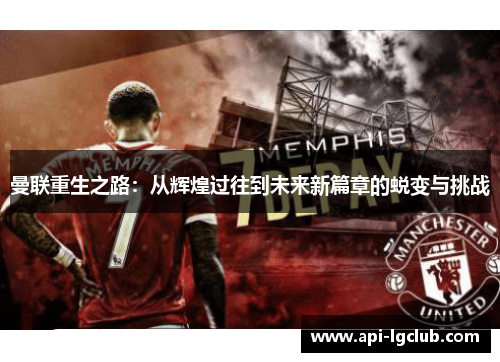 曼联重生之路:从辉煌过往到未来新篇章的蜕变与挑战 曼联重生之路:从辉煌过往到未来新篇章的蜕变与挑战