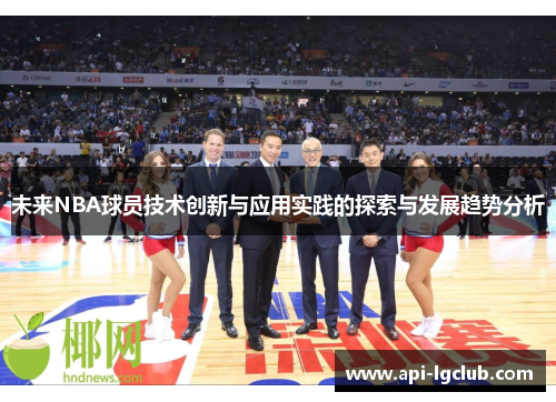 未来NBA球员技术创新与应用实践的探索与发展趋势分析 未来NBA球员技术创新与应用实践的探索与发展趋势分析