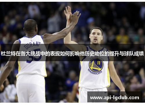 杜兰特在各大挑战中的表现如何影响他历史地位的提升与球队成绩 杜兰特在各大挑战中的表现如何影响他历史地位的提升与球队成绩