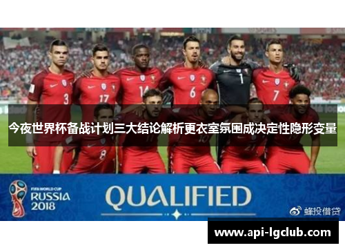 今夜世界杯备战计划三大结论解析更衣室氛围成决定性隐形变量 今夜世界杯备战计划三大结论解析更衣室氛围成决定性隐形变量
