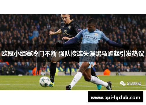 欧冠小组赛冷门不断 强队接连失误黑马崛起引发热议 欧冠小组赛冷门不断 强队接连失误黑马崛起引发热议