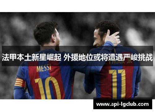 法甲本土新星崛起 外援地位或将遭遇严峻挑战