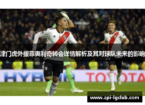 津门虎外援菲奥利奇转会详情解析及其对球队未来的影响 津门虎外援菲奥利奇转会详情解析及其对球队未来的影响