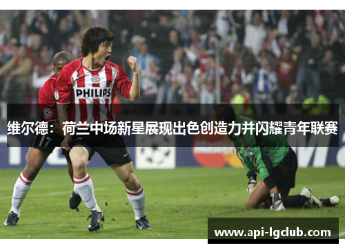 维尔德：荷兰中场新星展现出色创造力并闪耀青年联赛