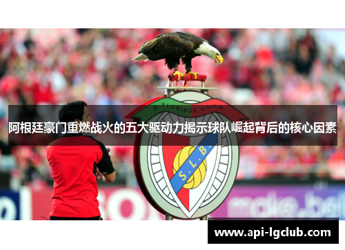 阿根廷豪门重燃战火的五大驱动力揭示球队崛起背后的核心因素 阿根廷豪门重燃战火的五大驱动力揭示球队崛起背后的核心因素
