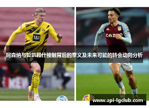 阿森纳与哲凯赖什接触背后的意义及未来可能的转会动向分析 阿森纳与哲凯赖什接触背后的意义及未来可能的转会动向分析
