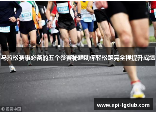 马拉松赛事必备的五个参赛秘籍助你轻松跑完全程提升成绩 马拉松赛事必备的五个参赛秘籍助你轻松跑完全程提升成绩