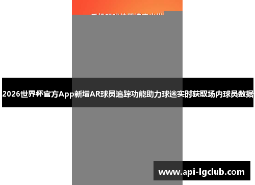 2026世界杯官方App新增AR球员追踪功能助力球迷实时获取场内球员数据