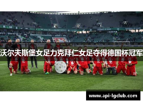 沃尔夫斯堡女足力克拜仁女足夺得德国杯冠军 沃尔夫斯堡女足力克拜仁女足夺得德国杯冠军
